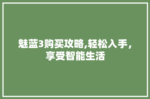 魅蓝3购买攻略,轻松入手，享受智能生活