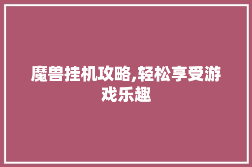 魔兽挂机攻略,轻松享受游戏乐趣 电脑基础