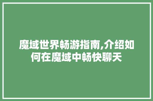 魔域世界畅游指南,介绍如何在魔域中畅快聊天 电脑故障维修