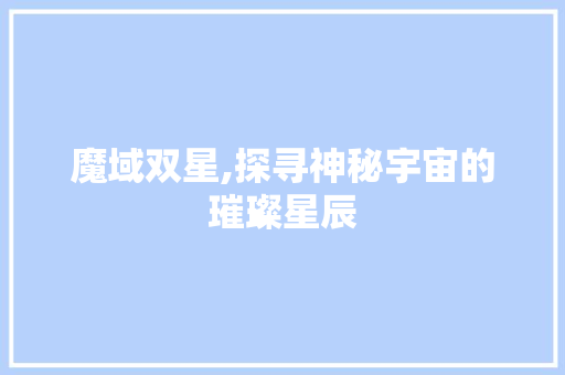 魔域双星,探寻神秘宇宙的璀璨星辰 魔域双星,探寻神秘宇宙的璀璨星辰