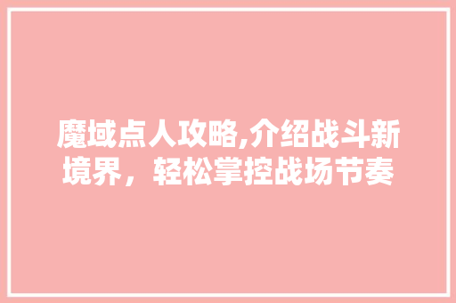 魔域点人攻略,介绍战斗新境界，轻松掌控战场节奏