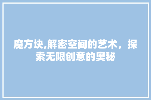 魔方块,解密空间的艺术,探索无限创意的奥秘 网络技术 魔方块,解密空间的艺术,探索无限创意的奥秘 网络技术