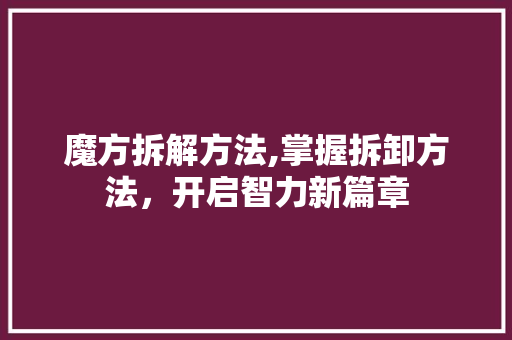 魔方拆解方法,掌握拆卸方法，开启智力新篇章 电脑故障维修