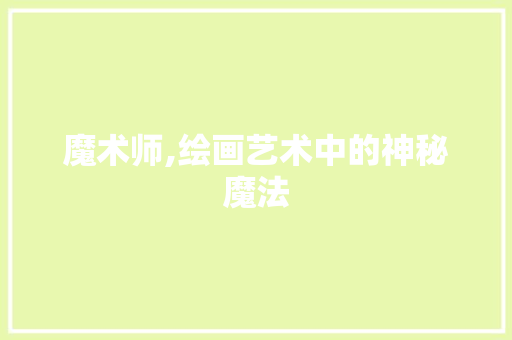 魔术师,绘画艺术中的神秘魔法 电脑配置