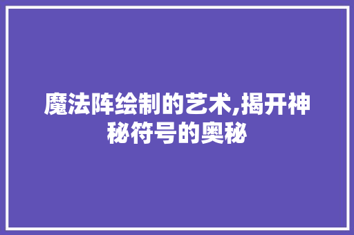 魔法阵绘制的艺术,揭开神秘符号的奥秘 电脑故障维修