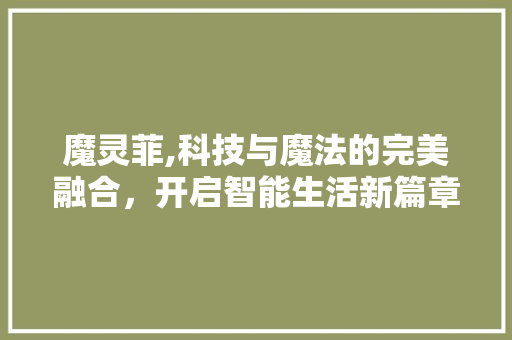 魔灵菲,科技与魔法的完美融合，开启智能生活新篇章