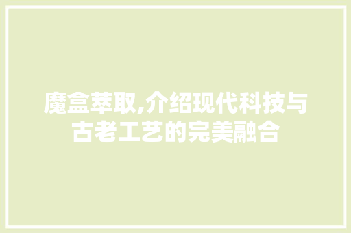 魔盒萃取,介绍现代科技与古老工艺的完美融合 编程语言