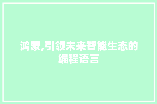 鸿蒙,引领未来智能生态的编程语言 网络技术