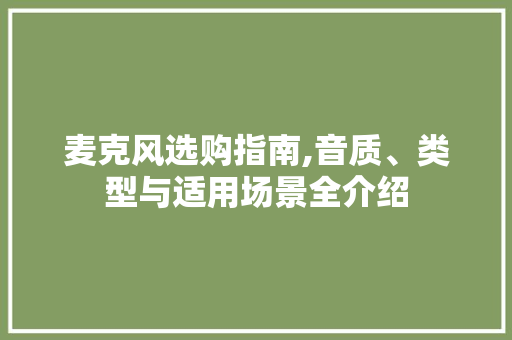 麦克风选购指南,音质、类型与适用场景全介绍 操作系统