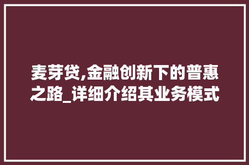 麦芽贷,金融创新下的普惠之路_详细介绍其业务模式及优势 电脑配置