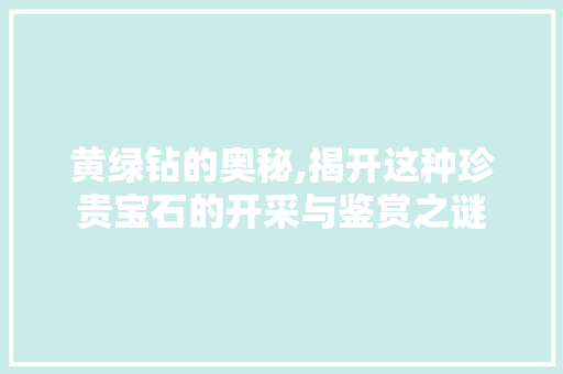 黄绿钻的奥秘,揭开这种珍贵宝石的开采与鉴赏之谜 电脑配置
