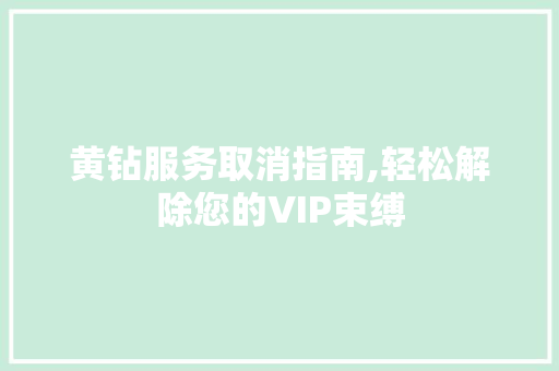 黄钻服务取消指南,轻松解除您的VIP束缚 电脑故障维修