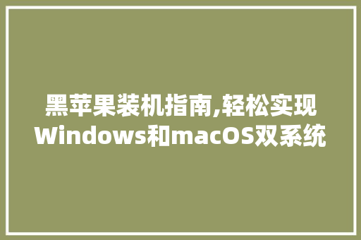 黑苹果装机指南,轻松实现Windows和macOS双系统体验 电脑基础