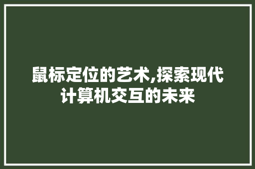 鼠标定位的艺术,探索现代计算机交互的未来 网络技术 鼠标定位的艺术,探索现代计算机交互的未来 网络技术
