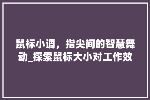 鼠标小调，指尖间的智慧舞动_探索鼠标大小对工作效率的影响 操作系统