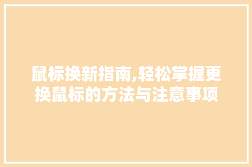 鼠标换新指南,轻松掌握更换鼠标的方法与注意事项 电脑故障维修 鼠标换新指南,轻松掌握更换鼠标的方法与注意事项 电脑故障维修