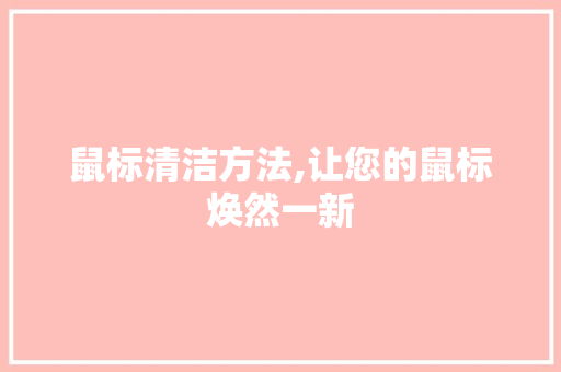 鼠标清洁方法,让您的鼠标焕然一新 电脑故障维修 鼠标清洁方法,让您的鼠标焕然一新 电脑故障维修