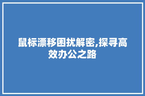 鼠标漂移困扰解密,探寻高效办公之路 电脑故障维修 鼠标漂移困扰解密,探寻高效办公之路 电脑故障维修
