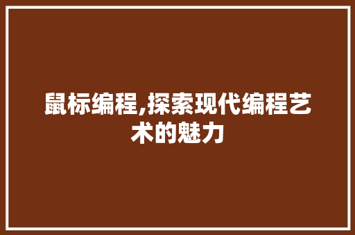 鼠标编程,探索现代编程艺术的魅力 编程语言 鼠标编程,探索现代编程艺术的魅力 编程语言