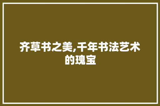 齐草书之美,千年书法艺术的瑰宝 电脑故障维修