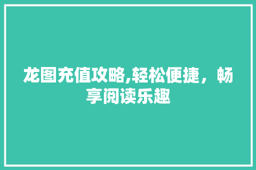 龙图充值攻略,轻松便捷，畅享阅读乐趣