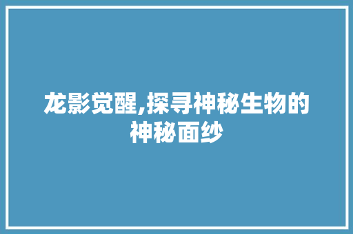 龙影觉醒,探寻神秘生物的神秘面纱 电脑配置 龙影觉醒,探寻神秘生物的神秘面纱 电脑配置