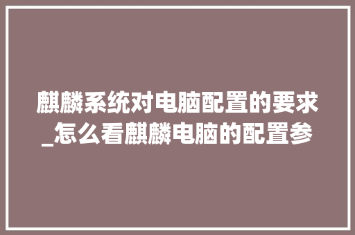 麒麟系统对电脑配置的要求_怎么看麒麟电脑的配置参数