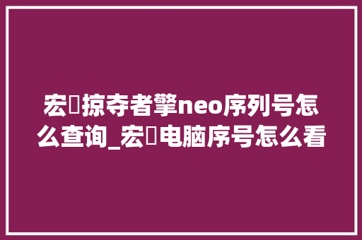 宏碁掠夺者擎neo序列号怎么查询_宏碁电脑序号怎么看配置参数