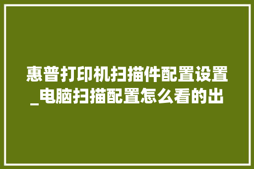 惠普打印机扫描件配置设置_电脑扫描配置怎么看的出来
