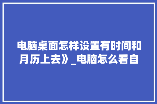 电脑桌面怎样设置有时间和月历上去》_电脑怎么看自己配置时间长短
