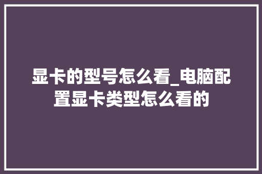 显卡的型号怎么看_电脑配置显卡类型怎么看的 网络技术