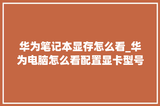 华为笔记本显存怎么看_华为电脑怎么看配置显卡型号 编程语言