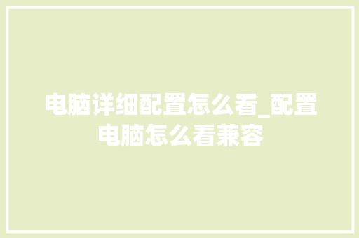 电脑详细配置怎么看_配置电脑怎么看兼容 电脑故障维修