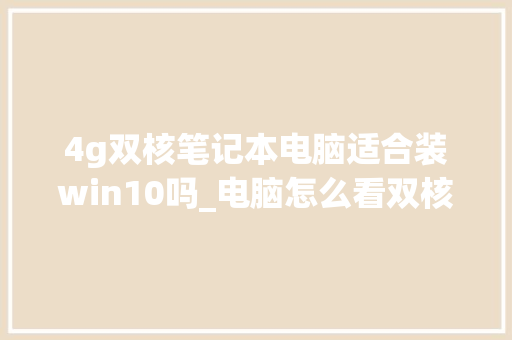 4g双核笔记本电脑适合装win10吗_电脑怎么看双核显卡配置参数 电脑配置
