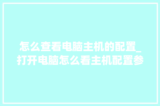 怎么查看电脑主机的配置_打开电脑怎么看主机配置参数 编程语言