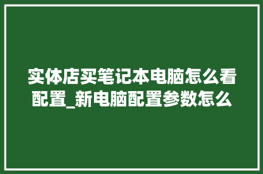实体店买笔记本电脑怎么看配置_新电脑配置参数怎么看的 编程语言
