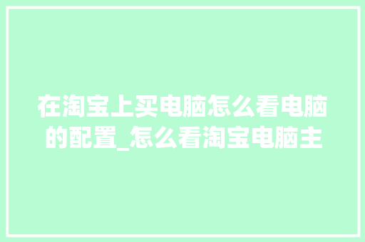 在淘宝上买电脑怎么看电脑的配置_怎么看淘宝电脑主机配置高低