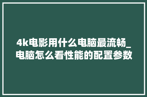 4k电影用什么电脑最流畅_电脑怎么看性能的配置参数