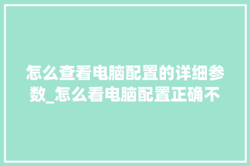 怎么查看电脑配置的详细参数_怎么看电脑配置正确不正常 网络技术