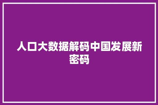 人口大数据解码中国发展新密码 编程语言