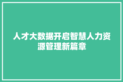 人才大数据开启智慧人力资源管理新篇章 人才大数据开启智慧人力资源管理新篇章