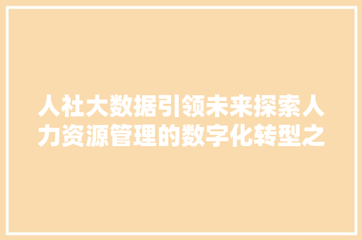 人社大数据引领未来探索人力资源管理的数字化转型之路 网络技术