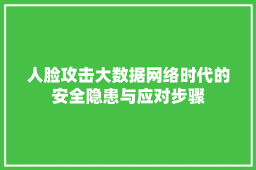 人脸攻击大数据网络时代的安全隐患与应对步骤