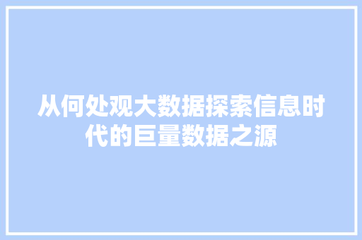 从何处观大数据探索信息时代的巨量数据之源 编程语言