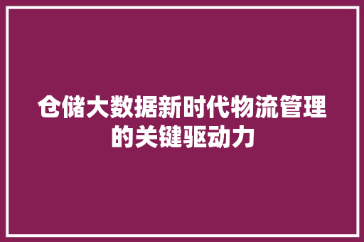 仓储大数据新时代物流管理的关键驱动力 电脑基础 仓储大数据新时代物流管理的关键驱动力 电脑基础