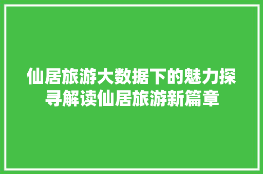 仙居旅游大数据下的魅力探寻解读仙居旅游新篇章