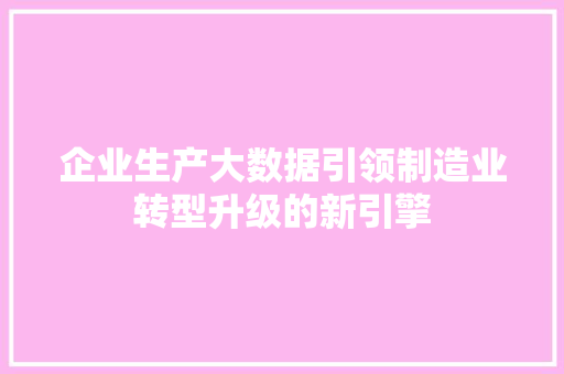 企业生产大数据引领制造业转型升级的新引擎