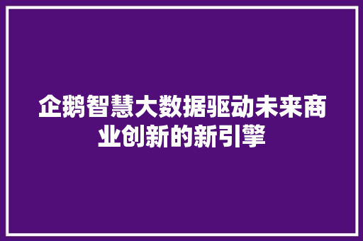 企鹅智慧大数据驱动未来商业创新的新引擎