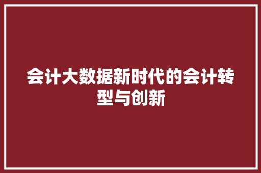 会计大数据新时代的会计转型与创新 操作系统 会计大数据新时代的会计转型与创新 操作系统