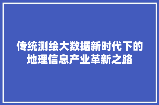传统测绘大数据新时代下的地理信息产业革新之路 电脑基础